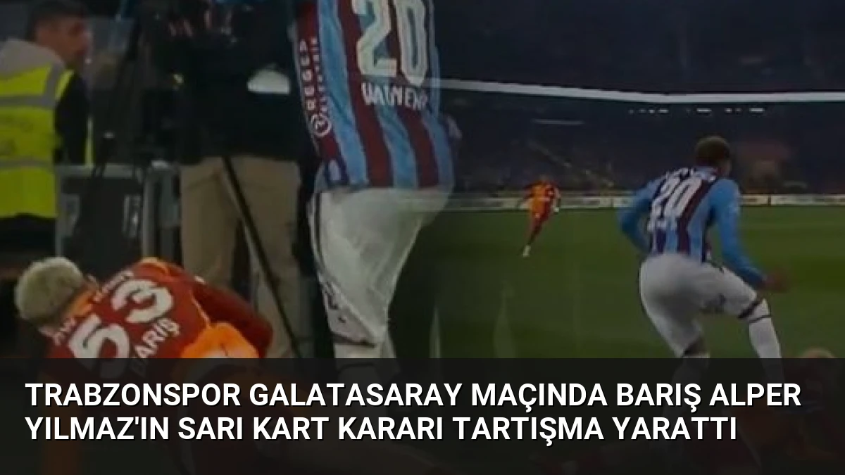 Trabzonspor Galatasaray Maçında Barış Alper Yılmaz’ın Sarı Kart Kararı Tartışma Yarattı