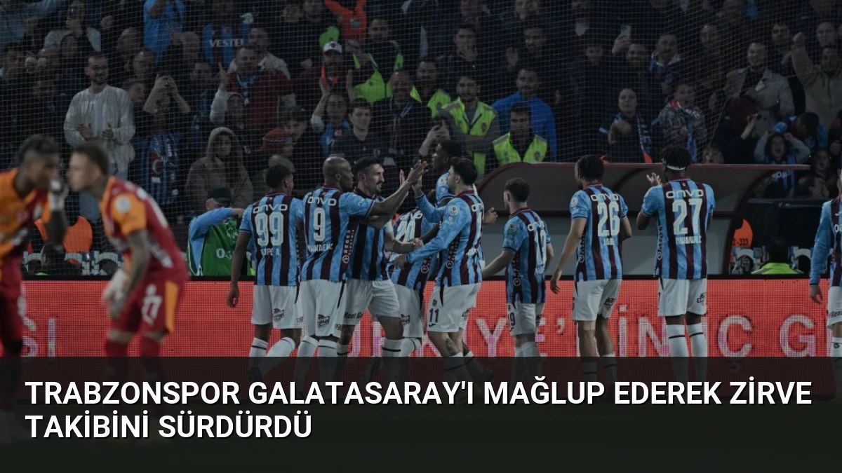 Trabzonspor Galatasaray’ı Mağlup Ederek Zirve Takibini Sürdürdü