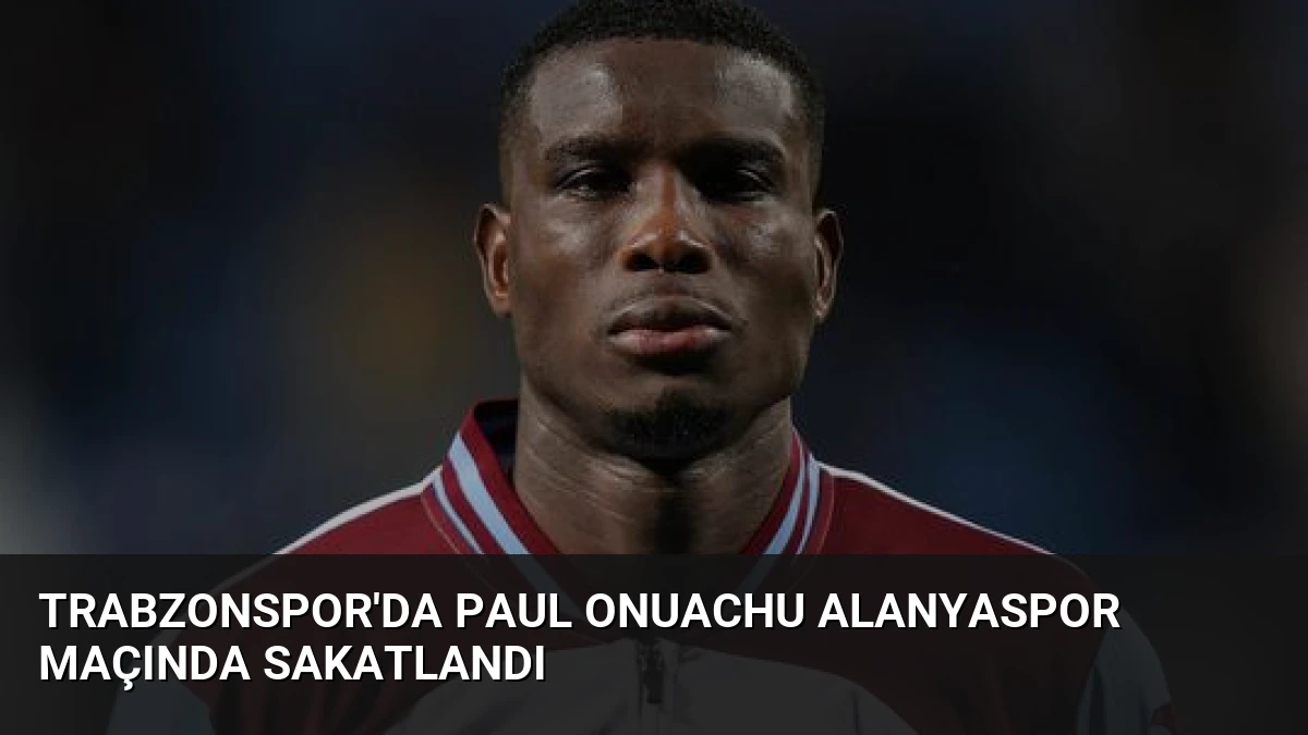 Trabzonspor’da Paul Onuachu Alanyaspor Maçında Sakatlandı