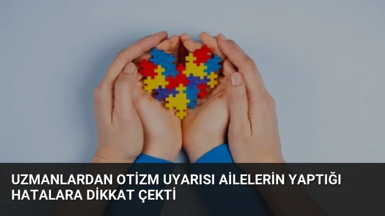 Uzmanlardan Otizm Uyarısı Ailelerin Yaptığı Hatalara Dikkat Çekti
