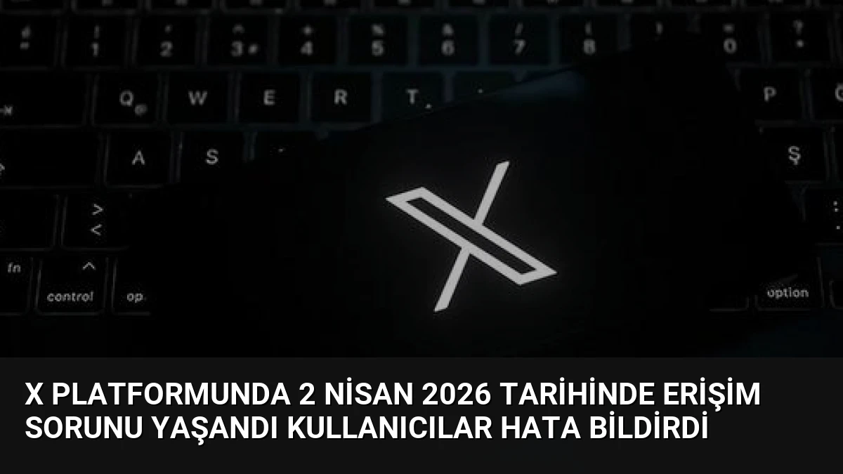 X Platformunda 2 Nisan 2026 Tarihinde Erişim Sorunu Yaşandı Kullanıcılar Hata Bildirdi