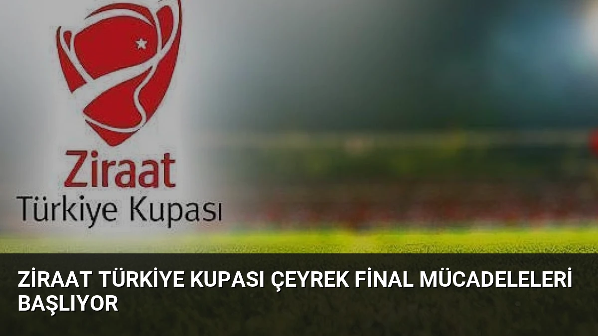 Ziraat Türkiye Kupası Çeyrek Final Mücadeleleri Başlıyor