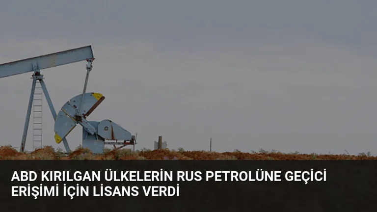ABD Kırılgan Ülkelerin Rus Petrolüne Geçici Erişimi İçin Lisans Verdi
