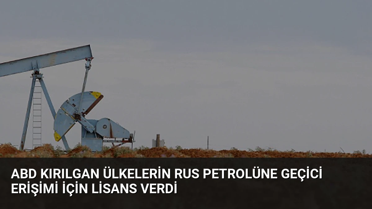 ABD Kırılgan Ülkelerin Rus Petrolüne Geçici Erişimi İçin Lisans Verdi