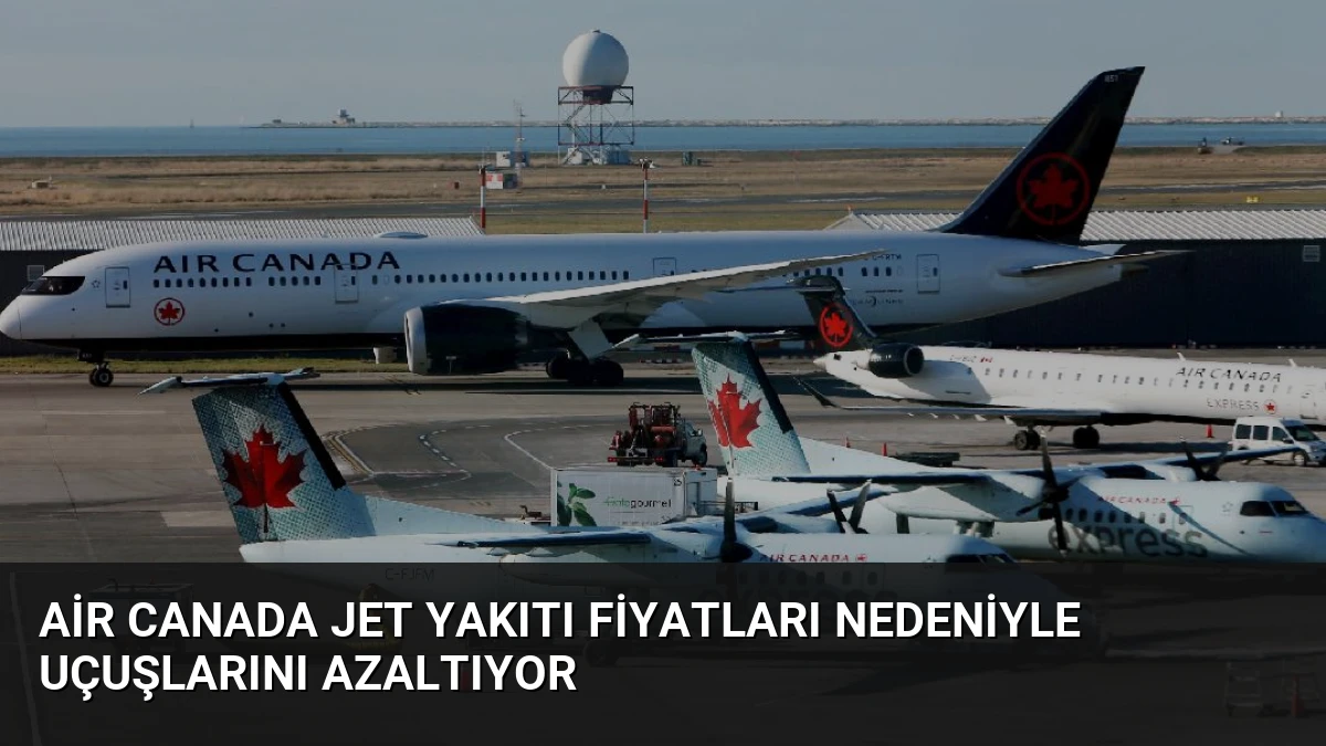 Air Canada Jet Yakıtı Fiyatları Nedeniyle Uçuşlarını Azaltıyor