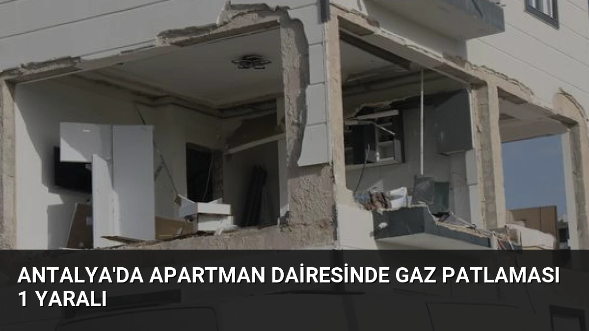 Antalya’da Apartman Dairesinde Gaz Patlaması 1 Yaralı