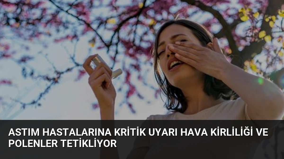 Astım Hastalarına Kritik Uyarı Hava Kirliliği ve Polenler Tetikliyor