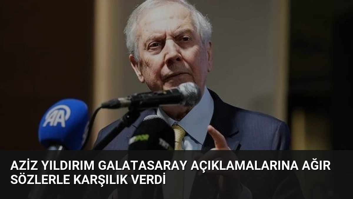 Aziz Yıldırım Galatasaray açıklamalarına ağır sözlerle karşılık verdi