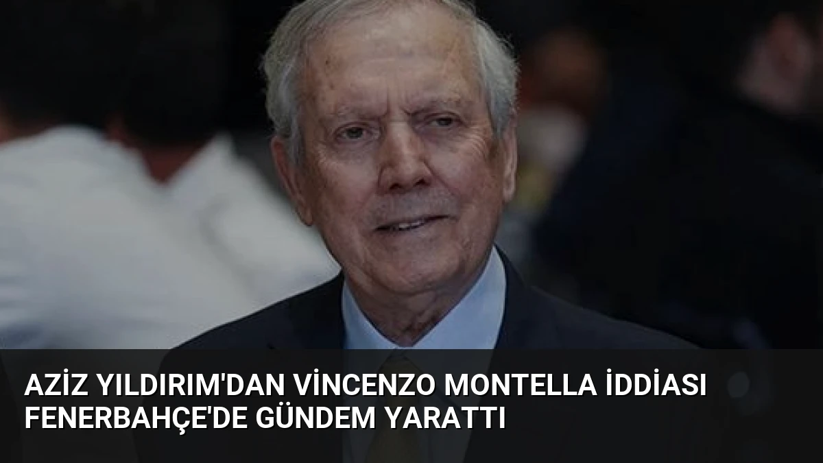 Aziz Yıldırım’dan Vincenzo Montella İddiası Fenerbahçe’de Gündem Yarattı