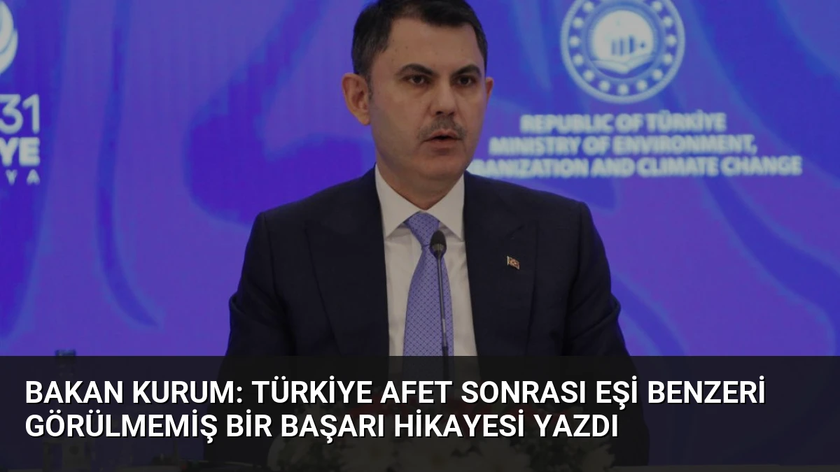 Bakan Kurum: Türkiye Afet Sonrası Eşi Benzeri Görülmemiş Bir Başarı Hikayesi Yazdı