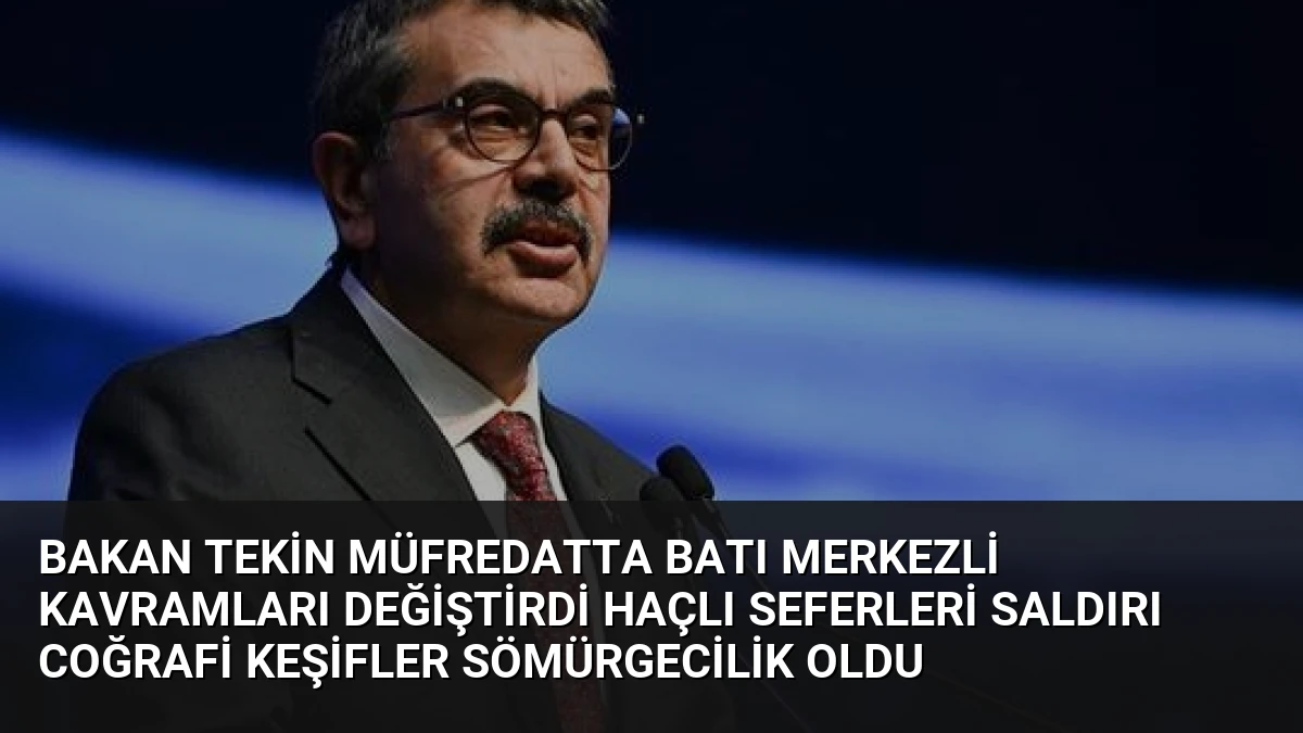 Bakan Tekin Müfredatta Batı Merkezli Kavramları Değiştirdi Haçlı Seferleri Saldırı Coğrafi Keşifler Sömürgecilik Oldu