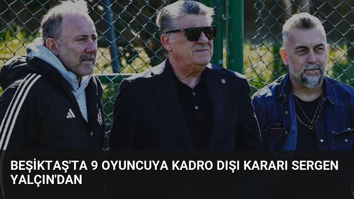 Beşiktaş’ta 9 Oyuncuya Kadro Dışı Kararı Sergen Yalçın’dan