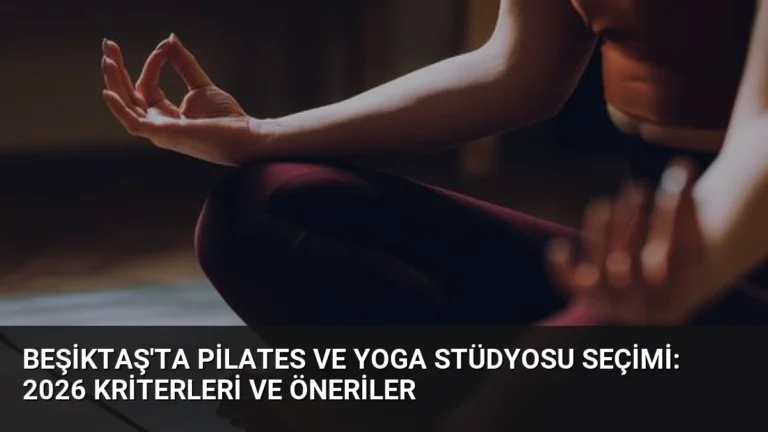 Beşiktaş’ta Pilates ve Yoga Stüdyosu Seçimi: 2026 Kriterleri ve Öneriler