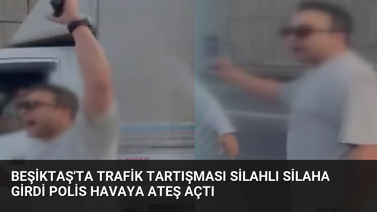 Beşiktaş’ta Trafik Tartışması Silahlı Silaha Girdi Polis Havaya Ateş Açtı