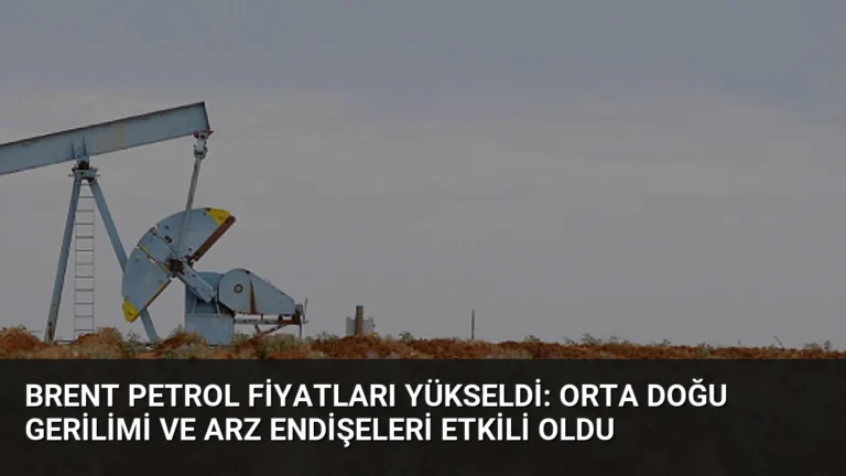 Brent Petrol Fiyatları Yükseldi: Orta Doğu Gerilimi ve Arz Endişeleri Etkili Oldu