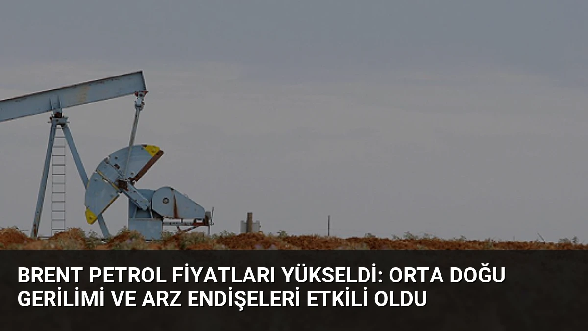 Brent Petrol Fiyatları Yükseldi: Orta Doğu Gerilimi ve Arz Endişeleri Etkili Oldu