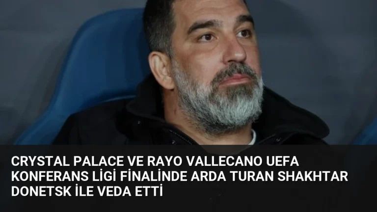 Crystal Palace ve Rayo Vallecano UEFA Konferans Ligi Finalinde Arda Turan Shakhtar Donetsk ile Veda Etti