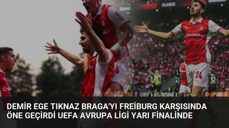 Demir Ege Tıknaz Braga’yı Freiburg Karşısında Öne Geçirdi UEFA Avrupa Ligi Yarı Finalinde