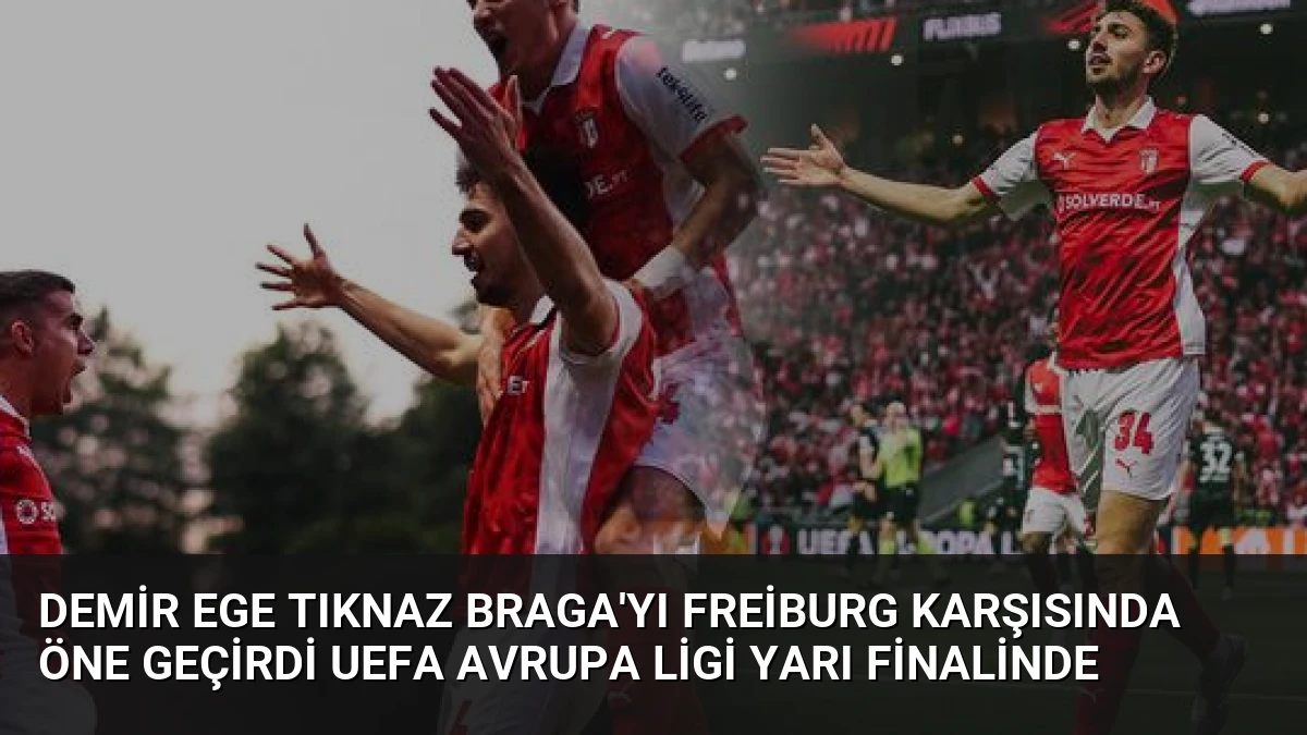 Demir Ege Tıknaz Braga’yı Freiburg Karşısında Öne Geçirdi UEFA Avrupa Ligi Yarı Finalinde