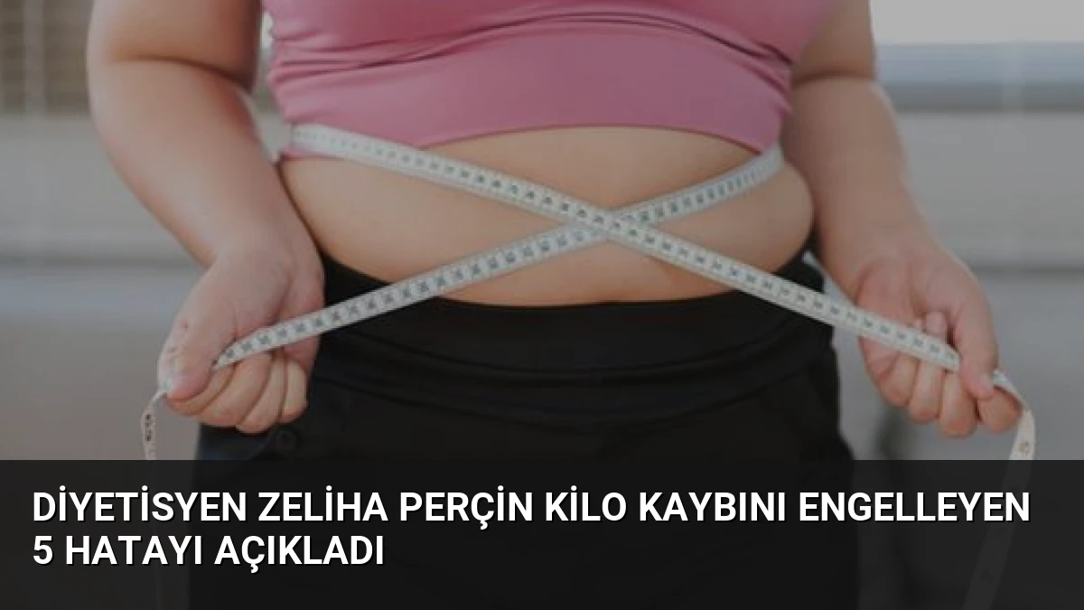 Diyetisyen Zeliha Perçin Kilo Kaybını Engelleyen 5 Hatayı Açıkladı