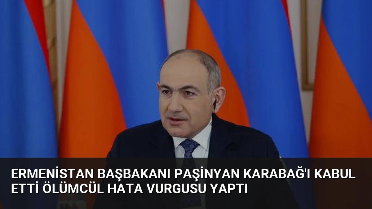 Ermenistan Başbakanı Paşinyan Karabağ’ı Kabul Etti Ölümcül Hata Vurgusu Yaptı