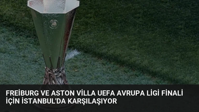 Freiburg ve Aston Villa UEFA Avrupa Ligi Finali İçin İstanbul’da Karşılaşıyor