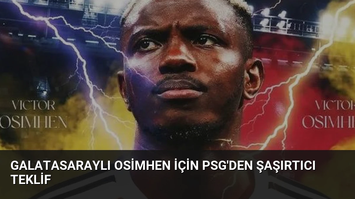 Galatasaraylı Osimhen İçin PSG’den Şaşırtıcı Teklif