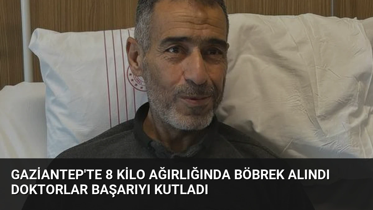 Gaziantep’te 8 Kilo Ağırlığında Böbrek Alındı Doktorlar Başarıyı Kutladı