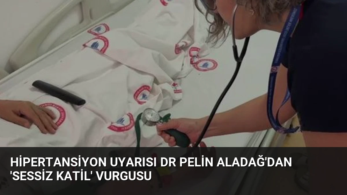 Hipertansiyon Uyarısı Dr Pelin Aladağ’dan ‘Sessiz Katil’ Vurgusu