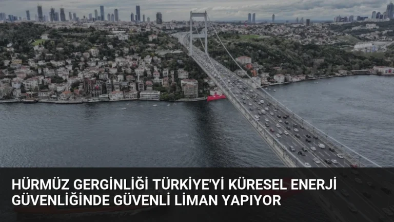Hürmüz Gerginliği Türkiye’yi Küresel Enerji Güvenliğinde Güvenli Liman Yapıyor