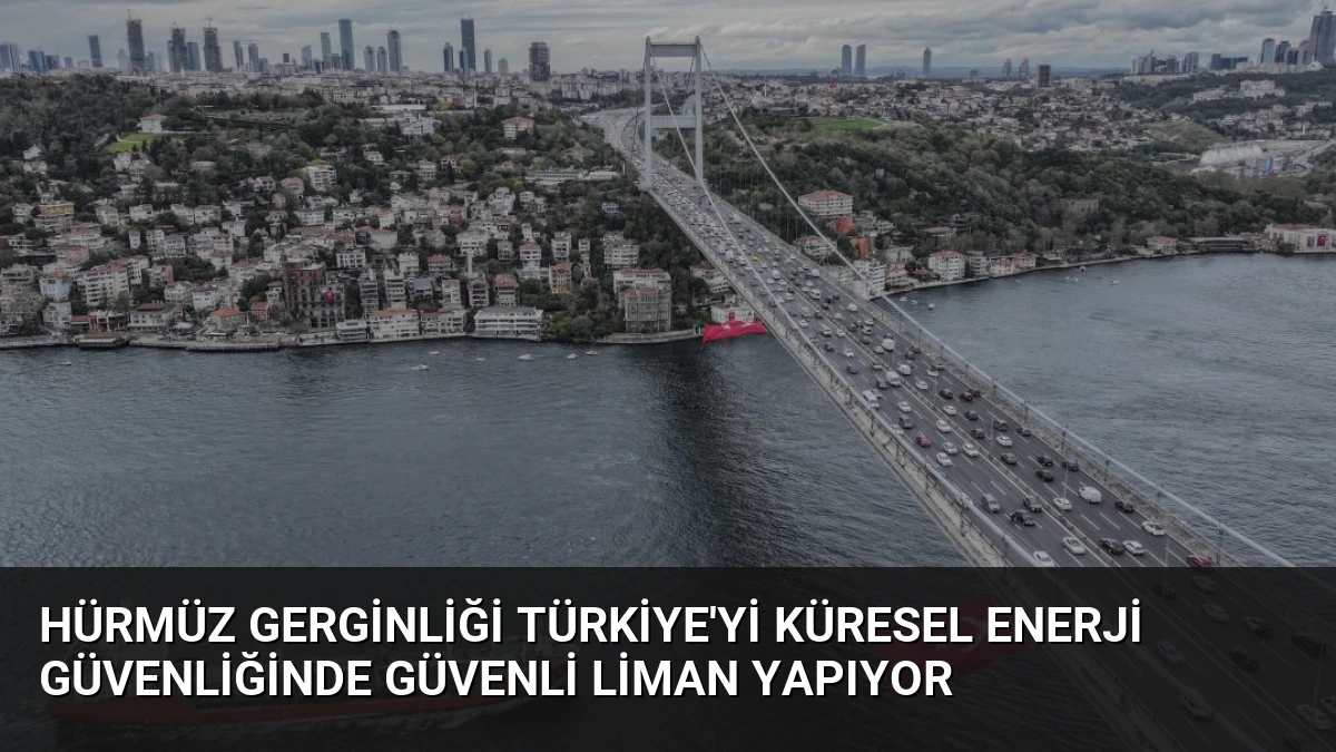 Hürmüz Gerginliği Türkiye’yi Küresel Enerji Güvenliğinde Güvenli Liman Yapıyor