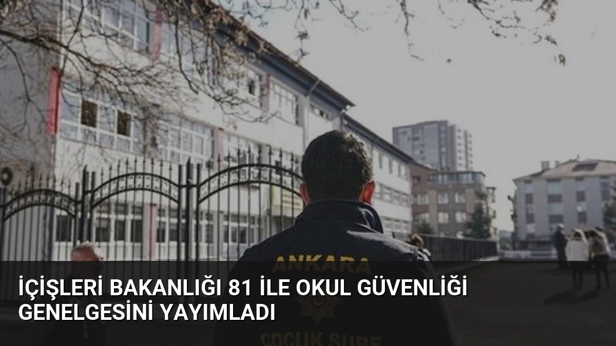 İçişleri Bakanlığı 81 İle Okul Güvenliği Genelgesini Yayımladı