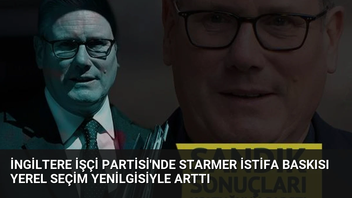 İngiltere İşçi Partisi’nde Starmer İstifa Baskısı Yerel Seçim Yenilgisiyle Arttı