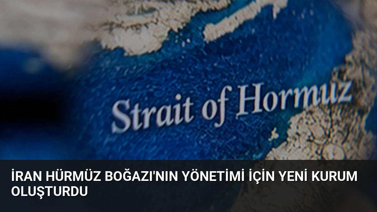 İran Hürmüz Boğazı’nın Yönetimi İçin Yeni Kurum Oluşturdu