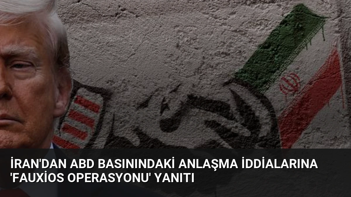 İran’dan ABD Basınındaki Anlaşma İddialarına ‘Fauxios Operasyonu’ Yanıtı
