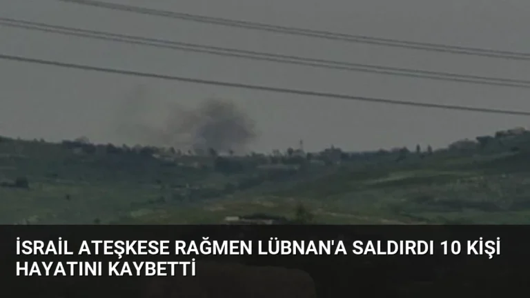 İsrail Ateşkese Rağmen Lübnan’a Saldırdı 10 Kişi Hayatını Kaybetti