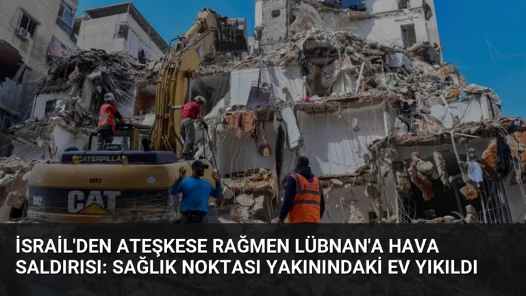 İsrail’den Ateşkese Rağmen Lübnan’a Hava Saldırısı: Sağlık Noktası Yakınındaki Ev Yıkıldı