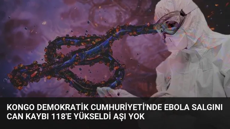 Kongo Demokratik Cumhuriyeti’nde Ebola Salgını Can Kaybı 118’e Yükseldi Aşı Yok