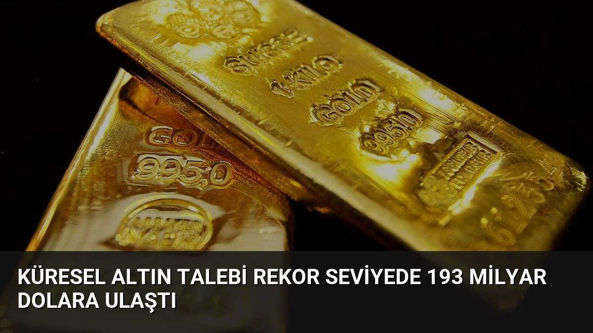 Küresel Altın Talebi Rekor Seviyede 193 Milyar Dolara Ulaştı