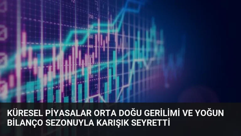 Küresel Piyasalar Orta Doğu Gerilimi ve Yoğun Bilanço Sezonuyla Karışık Seyretti