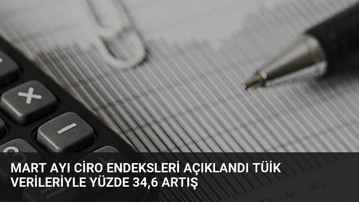 Mart Ayı Ciro Endeksleri Açıklandı TÜİK Verileriyle Yüzde 34,6 Artış