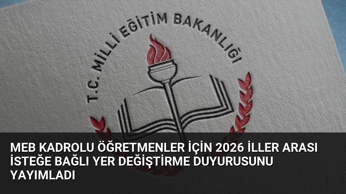 MEB Kadrolu Öğretmenler İçin 2026 İller Arası İsteğe Bağlı Yer Değiştirme Duyurusunu Yayımladı
