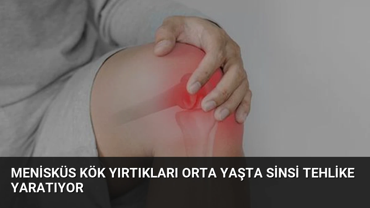 Menisküs Kök Yırtıkları Orta Yaşta Sinsi Tehlike Yaratıyor