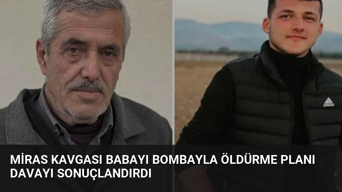 Miras kavgası babayı bombayla öldürme planı davayı sonuçlandırdı