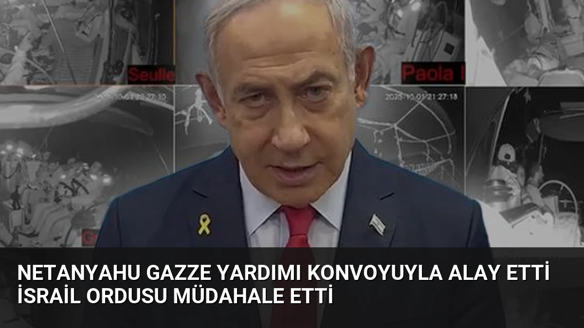 Netanyahu Gazze Yardımı Konvoyuyla Alay Etti İsrail Ordusu Müdahale Etti