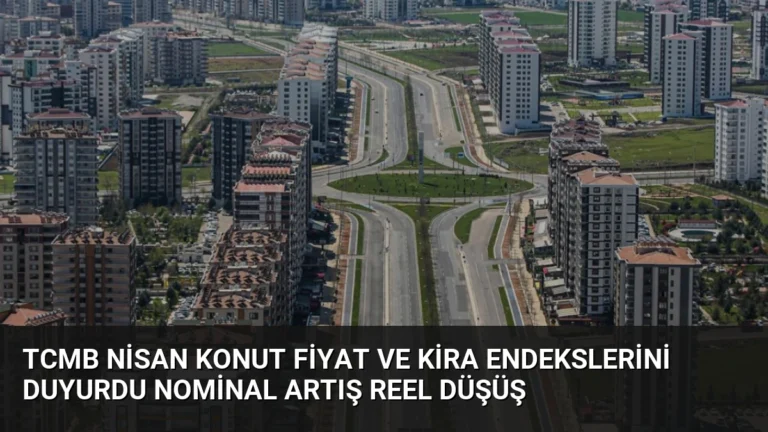 TCMB Nisan Konut Fiyat ve Kira Endekslerini Duyurdu Nominal Artış Reel Düşüş