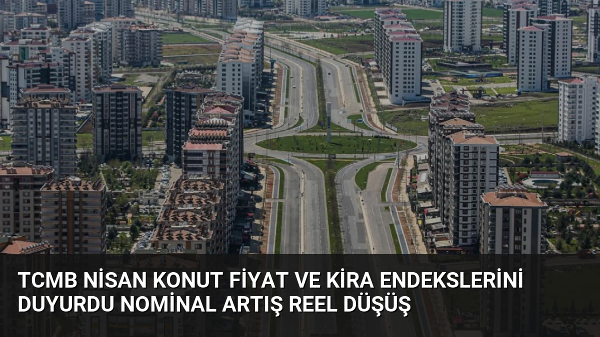 TCMB Nisan Konut Fiyat ve Kira Endekslerini Duyurdu Nominal Artış Reel Düşüş