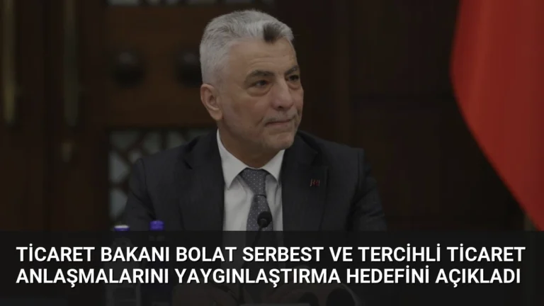 Ticaret Bakanı Bolat Serbest ve Tercihli Ticaret Anlaşmalarını Yaygınlaştırma Hedefini Açıkladı