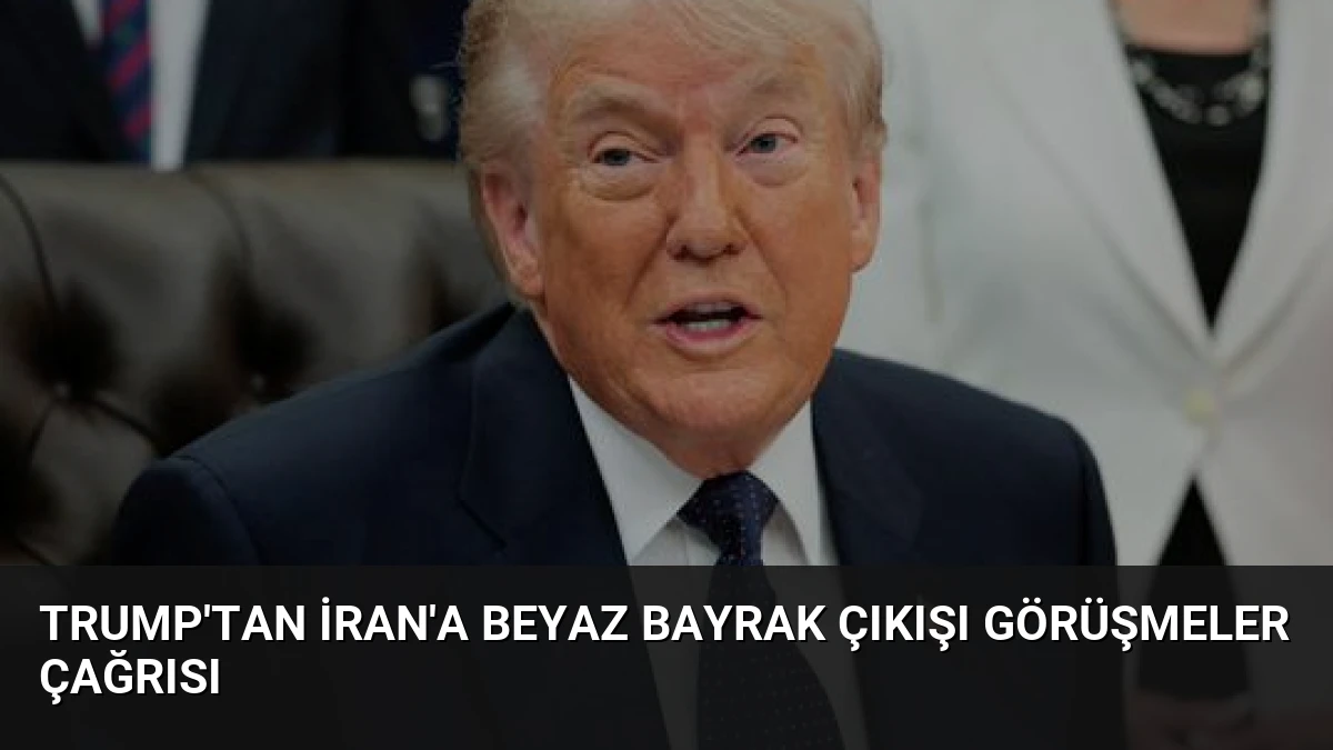 Trump’tan İran’a Beyaz Bayrak Çıkışı Görüşmeler Çağrısı