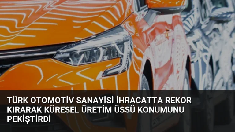 Türk Otomotiv Sanayisi İhracatta Rekor Kırarak Küresel Üretim Üssü Konumunu Pekiştirdi